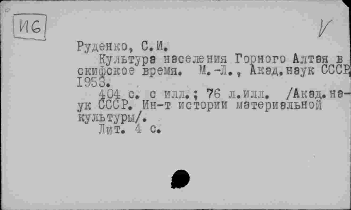 ﻿Руденко, С. И.
Культура населения Горного Алтая в скифское время. М.-Л., Акад.наук СССІ 1953.
404 с. с илл.; 76 л.илл. /Акад, на ук СССР. Ин-т истории материальной культуры/.
Лит. 4 с.